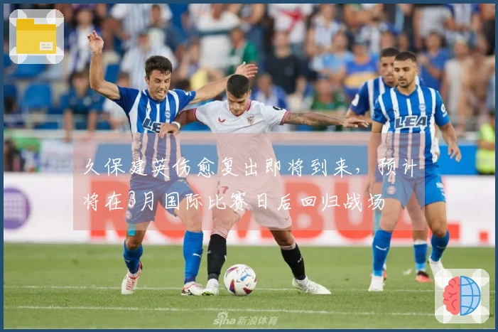 久保建英伤愈复出即将到来，预计将在3月国际比赛日后回归战场