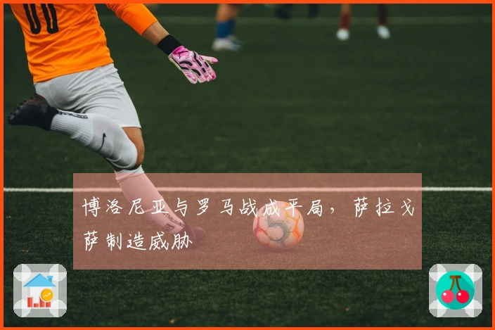 博洛尼亚与罗马战成平局，萨拉戈萨制造威胁