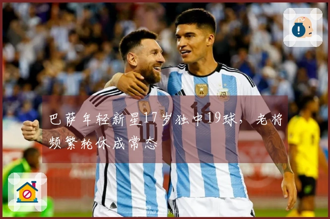 巴萨年轻新星17岁独中19球，老将频繁轮休成常态