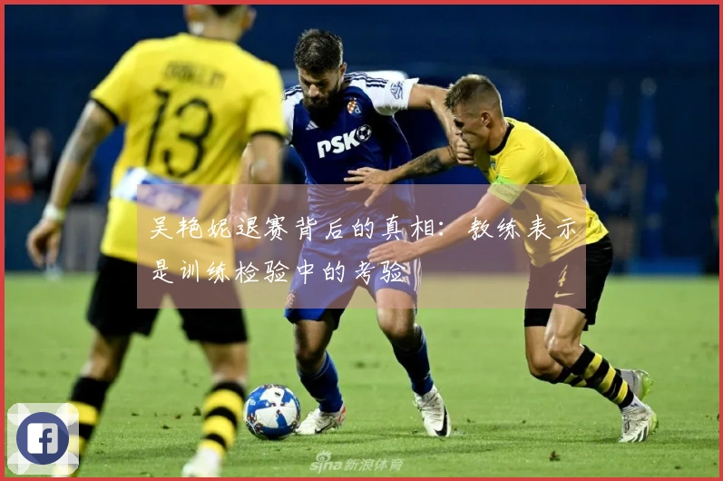 吴艳妮退赛背后的真相：教练表示是训练检验中的考验