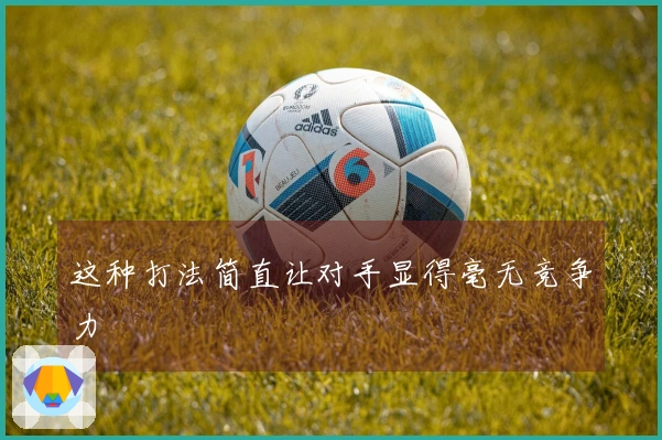 这种打法简直让对手显得毫无竞争力