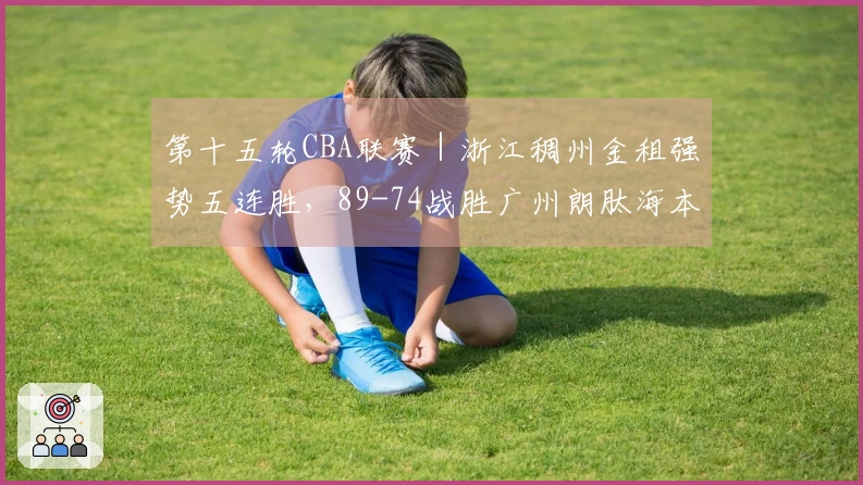 第十五轮CBA联赛｜浙江稠州金租强势五连胜，89-74战胜广州朗肽海本！