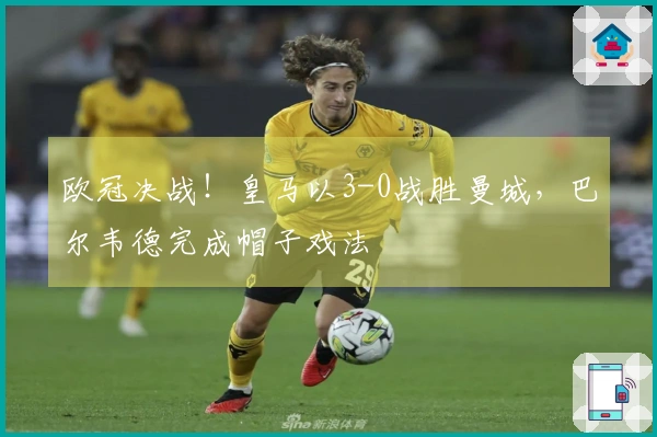 欧冠决战！皇马以3-0战胜曼城，巴尔韦德完成帽子戏法