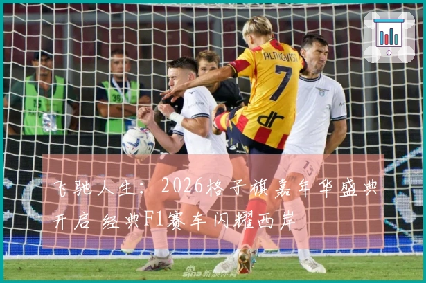 飞驰人生：2026格子旗嘉年华盛典开启 经典F1赛车闪耀西岸