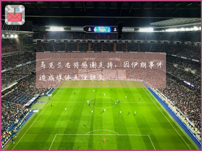 乌克兰名将感谢支持，因伊朗事件造成媒体关注缺失