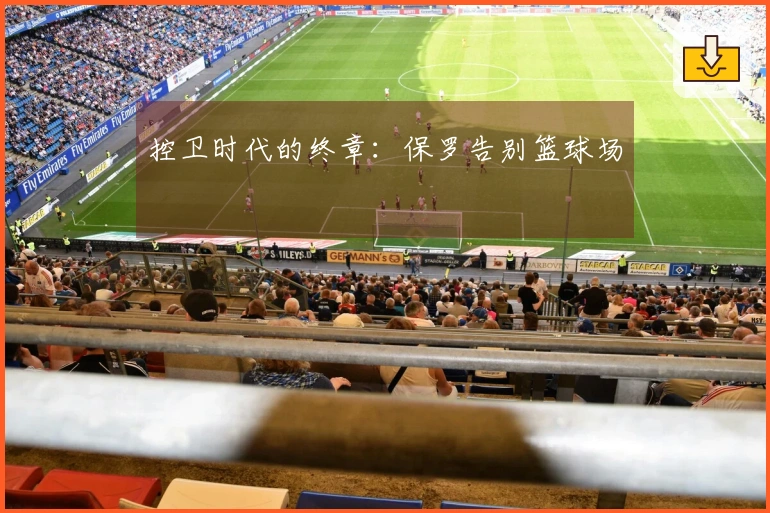 控卫时代的终章：保罗告别篮球场