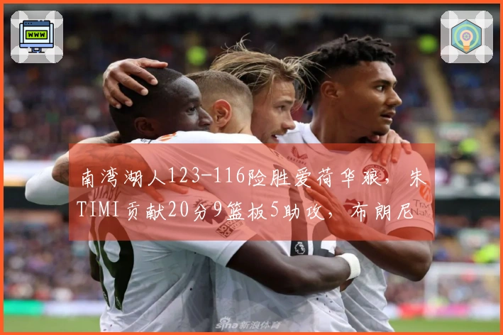 南湾湖人123-116险胜爱荷华狼，朱TIMI贡献20分9篮板5助攻，布朗尼斩获17分2抢断！