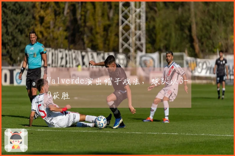 Valverde演出帽子戏法，球队以3-0获胜