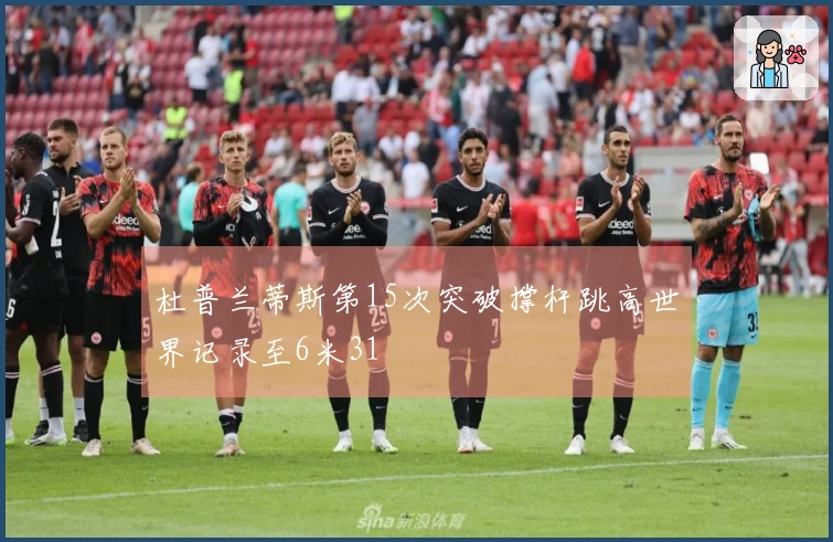 杜普兰蒂斯第15次突破撑杆跳高世界记录至6米31