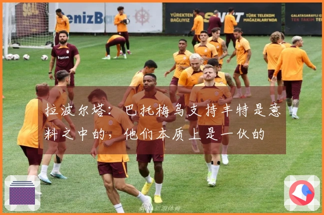 拉波尔塔：巴托梅乌支持丰特是意料之中的，他们本质上是一伙的