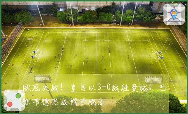 欧冠决战！皇马以3-0战胜曼城，巴尔韦德完成帽子戏法