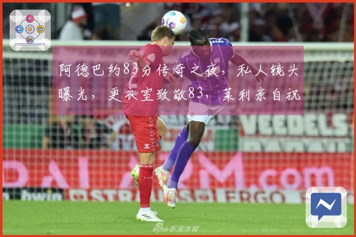 阿德巴约83分传奇之夜，私人镜头曝光，更衣室致敬83，莱利亲自祝贺！