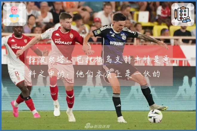 拉波尔塔：巴托梅乌支持丰特是意料之中的，他们本质上是一伙的