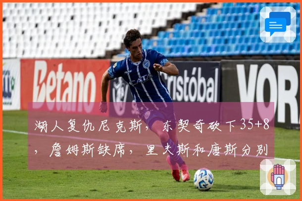 湖人复仇尼克斯，东契奇砍下35+8，詹姆斯缺席，里夫斯和唐斯分别贡献25分和25+16