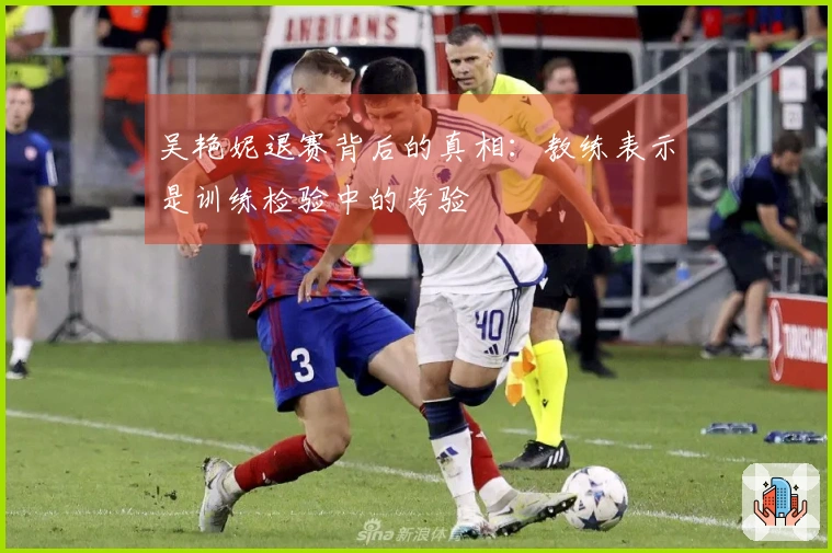 吴艳妮退赛背后的真相：教练表示是训练检验中的考验